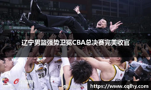 辽宁男篮强势卫冕CBA总决赛完美收官