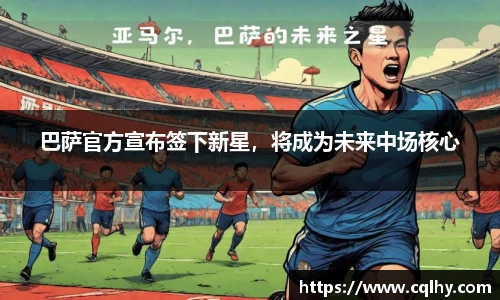 巴萨官方宣布签下新星，将成为未来中场核心