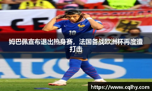 姆巴佩宣布退出热身赛，法国备战欧洲杯再度遭打击
