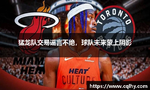 猛龙队交易谣言不绝，球队未来蒙上阴影