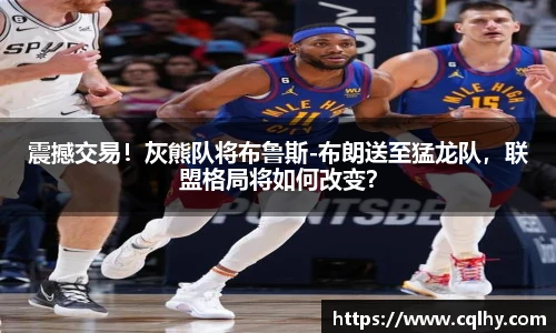 震撼交易！灰熊队将布鲁斯-布朗送至猛龙队，联盟格局将如何改变？