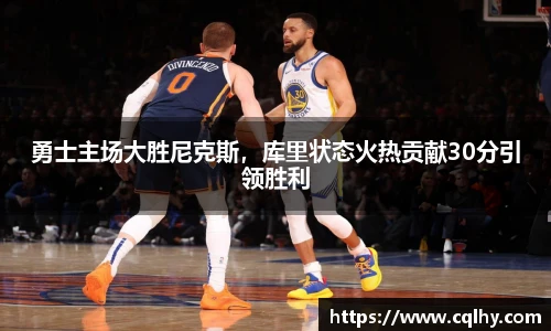 勇士主场大胜尼克斯，库里状态火热贡献30分引领胜利