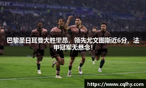巴黎圣日耳曼大胜里昂，领先尤文图斯近6分，法甲冠军无悬念！