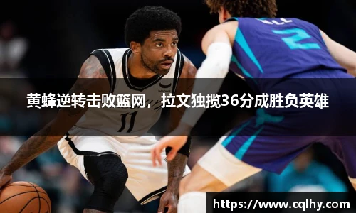 黄蜂逆转击败篮网，拉文独揽36分成胜负英雄