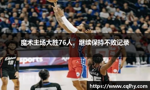魔术主场大胜76人，继续保持不败记录