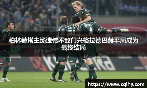柏林赫塔主场遗憾不敌门兴格拉德巴赫平局成为最终结局