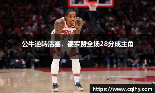 公牛逆转活塞，德罗赞全场28分成主角