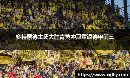多特蒙德主场大胜青黄冲冠重返德甲前三