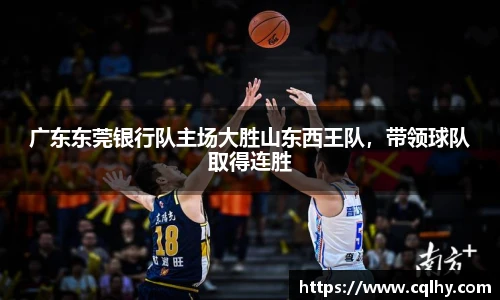 广东东莞银行队主场大胜山东西王队，带领球队取得连胜