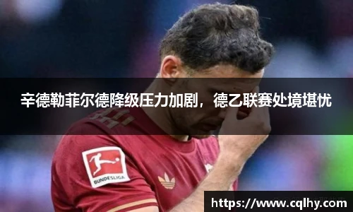 辛德勒菲尔德降级压力加剧，德乙联赛处境堪忧