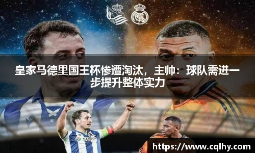 皇家马德里国王杯惨遭淘汰，主帅：球队需进一步提升整体实力