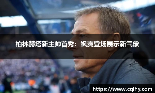 柏林赫塔新主帅首秀：飒爽登场展示新气象