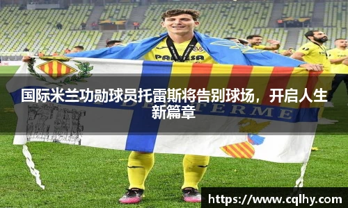 国际米兰功勋球员托雷斯将告别球场，开启人生新篇章