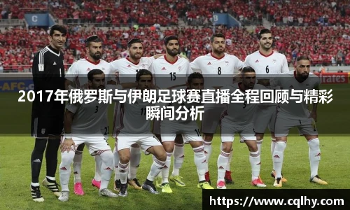 2017年俄罗斯与伊朗足球赛直播全程回顾与精彩瞬间分析