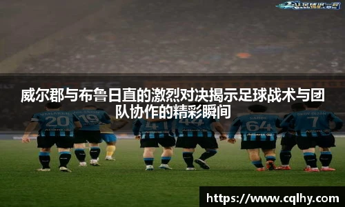 威尔郡与布鲁日直的激烈对决揭示足球战术与团队协作的精彩瞬间