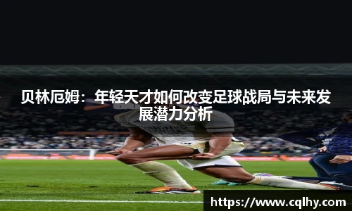 贝林厄姆：年轻天才如何改变足球战局与未来发展潜力分析