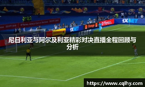 尼日利亚与阿尔及利亚精彩对决直播全程回顾与分析