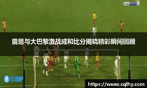雷恩与大巴黎激战成和比分揭晓精彩瞬间回顾
