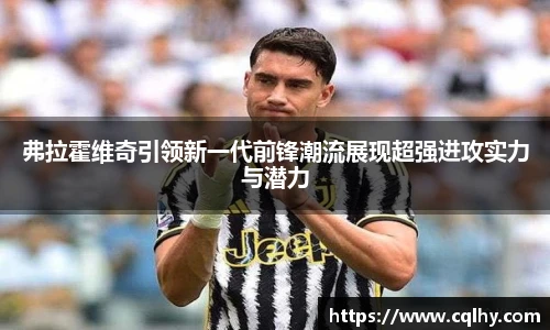 弗拉霍维奇引领新一代前锋潮流展现超强进攻实力与潜力