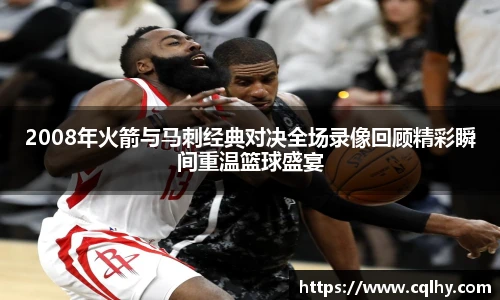 2008年火箭与马刺经典对决全场录像回顾精彩瞬间重温篮球盛宴