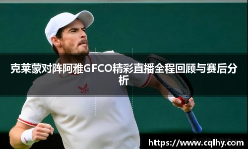 克莱蒙对阵阿雅GFCO精彩直播全程回顾与赛后分析